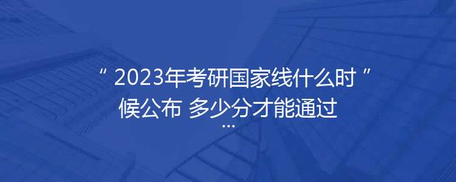 2023年考研国家线什么时候公布 多少分才能通过