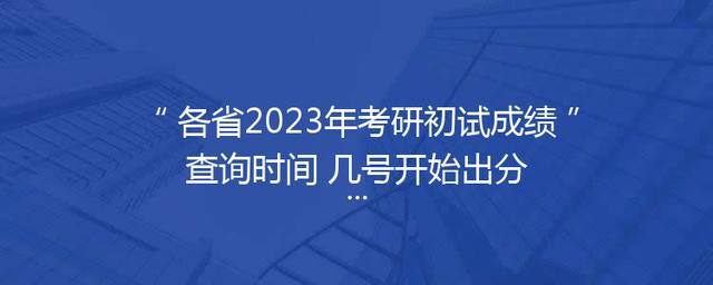 各省2023年考研初试成绩查询时间 几号开始出分