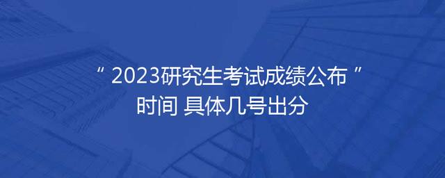 2023研究生考试成绩公布时间 具体几号出分