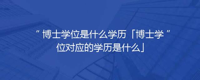 博士学位是什么学历「博士学位对应的学历是什么」