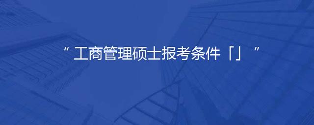 工商管理硕士报考条件「」