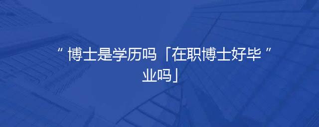 博士是学历吗「在职博士好毕业吗」