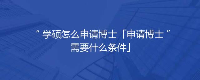 学硕怎么申请博士「申请博士需要什么条件」