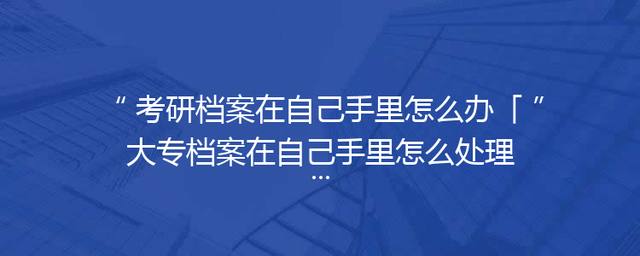 考研档案在自己手里怎么办「大专档案在自己手里怎么处理」