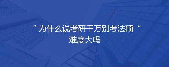 为什么说考研千万别考法硕 难度大吗