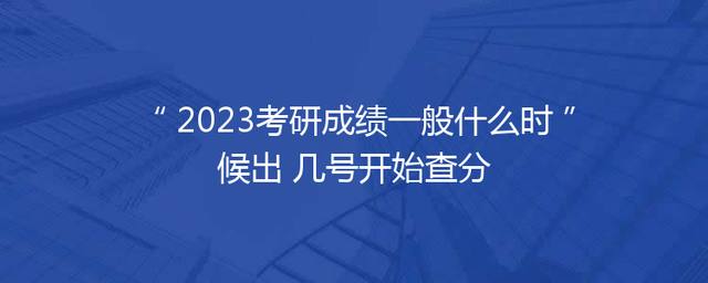 2023考研成绩一般什么时候出 几号开始查分