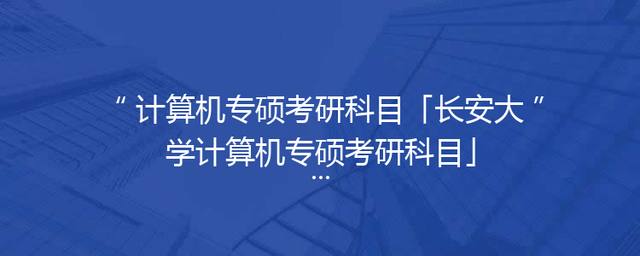 计算机专硕考研科目「长安大学计算机专硕考研科目」