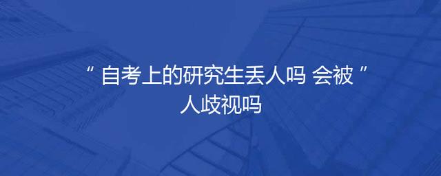 自考上的研究生丢人吗 会被人歧视吗