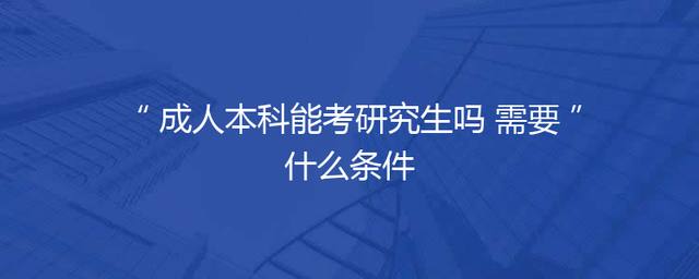 成人本科能考研究生吗 需要什么条件