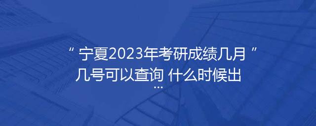 宁夏2023年考研成绩几月几号可以查询 什么时候出