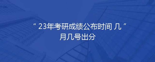 23年考研成绩公布时间 几月几号出分