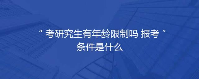考研究生有年龄限制吗 报考条件是什么
