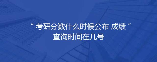 考研分数什么时候公布 成绩查询时间在几号