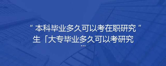 本科毕业多久可以考在职研究生「大专毕业多久可以考研究生」