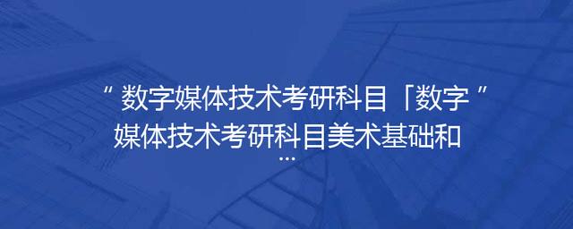 数字媒体技术考研科目「数字媒体技术考研科目美术基础和动画艺术内容」