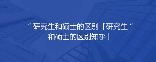 研究生和硕士的区别「研究生和硕士的区别知乎」