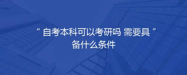 自考本科可以考研吗 需要具备什么条件