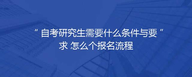 自考研究生需要什么条件与要求 怎么个报名流程
