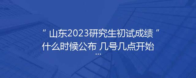 山东2023研究生初试成绩什么时候公布 几号几点开始查分