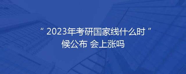 2023年考研国家线什么时候公布 会上涨吗