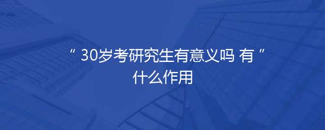30岁考研究生有意义吗 有什么作用