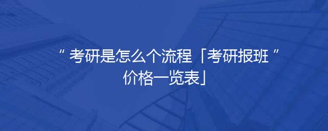 考研是怎么个流程「考研报班价格一览表」