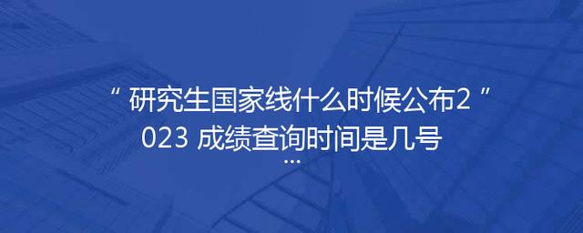 研究生国家线什么时候公布2023 成绩查询时间是几号