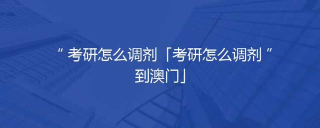 考研怎么调剂「考研怎么调剂到澳门」