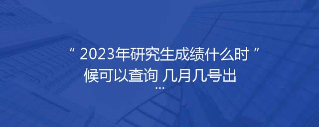 2023年研究生成绩什么时候可以查询 几月几号出