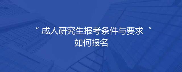 成人研究生报考条件与要求 如何报名