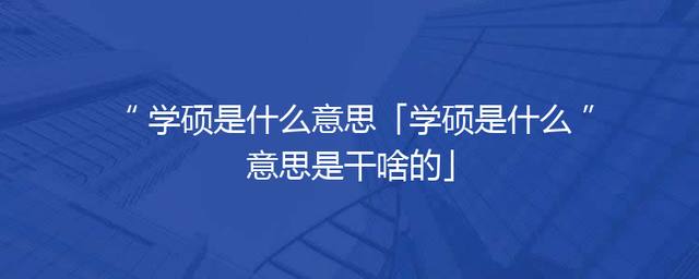 学硕是什么意思「学硕是什么意思是干啥的」