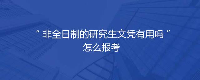 非全日制的研究生文凭有用吗 怎么报考