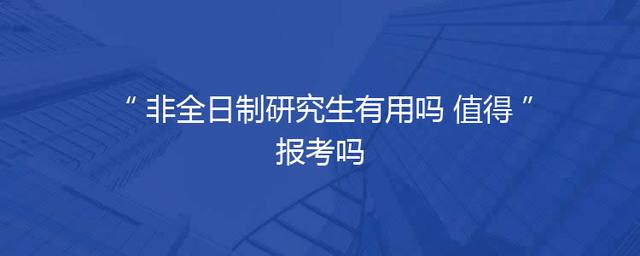 非全日制研究生有用吗 值得报考吗