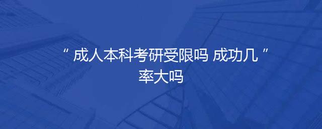 成人本科考研受限吗 成功几率大吗