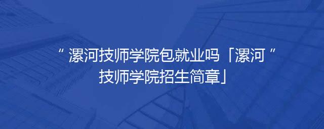 漯河技师学院包就业吗「漯河技师学院招生简章」