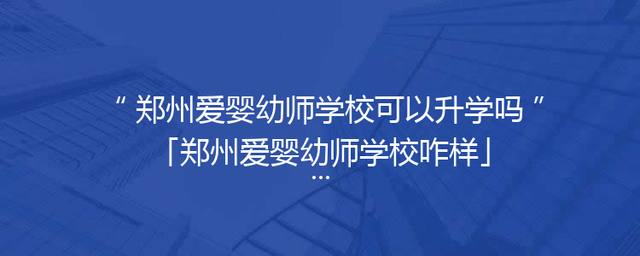 郑州爱婴幼师学校可以升学吗「郑州爱婴幼师学校咋样」