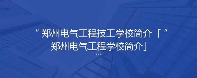 郑州电气工程技工学校简介「郑州电气工程学校简介」