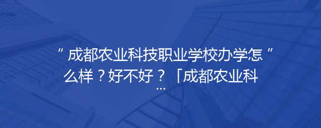 成都农业科技职业学校办学怎么样？好不好？「成都农业科技职业学院怎么样」