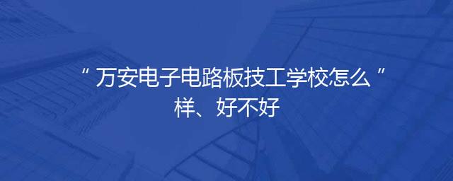 万安电子电路板技工学校怎么样、好不好