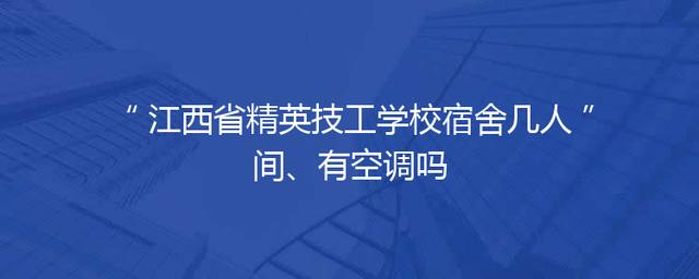 江西省精英技工学校宿舍几人间、有空调吗