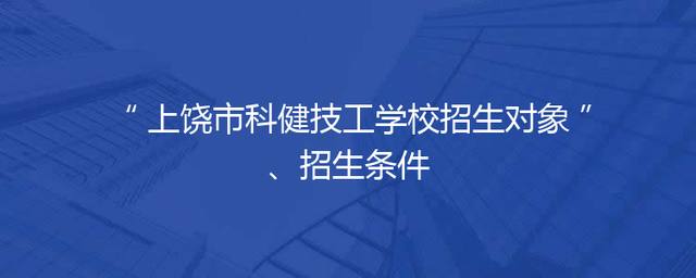 上饶市科健技工学校招生对象、招生条件