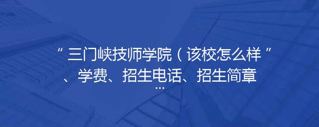 三门峡技师学院（该校怎么样、学费、招生电话、招生简章）