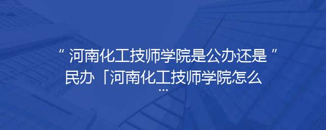 河南化工技师学院是公办还是民办「河南化工技师学院怎么样」