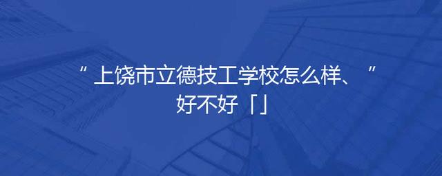 上饶市立德技工学校怎么样、好不好「」