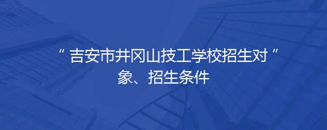 吉安市井冈山技工学校招生对象、招生条件