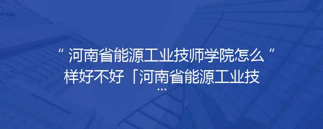 河南省能源工业技师学院怎么样好不好「河南省能源工业技师学院收费」