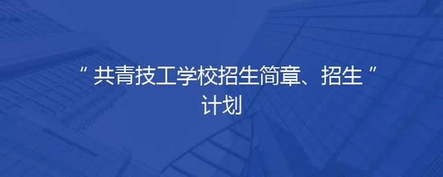 共青技工学校招生简章、招生计划