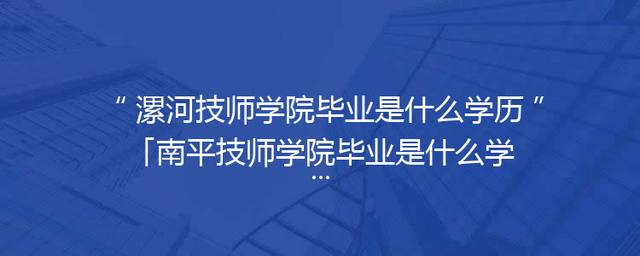 漯河技师学院毕业是什么学历「南平技师学院毕业是什么学历」