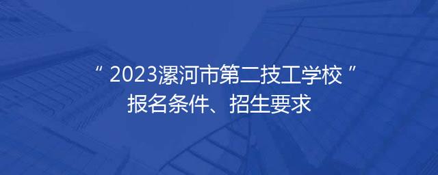 2023漯河市第二技工学校报名条件、招生要求