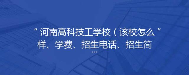 河南高科技工学校（该校怎么样、学费、招生电话、招生简章）